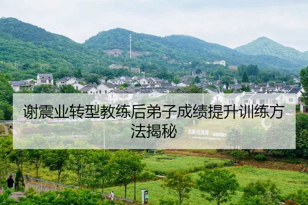谢震业转型教练后弟子成绩提升训练方法揭秘