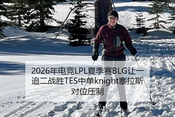 2026年电竞LPL夏季赛BLG让一追二战胜TES中单knight塞拉斯对位压制
