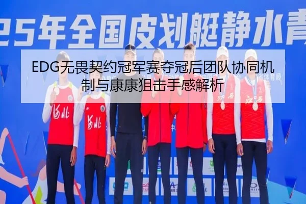 EDG无畏契约冠军赛夺冠后团队协同机制与康康狙击手感解析